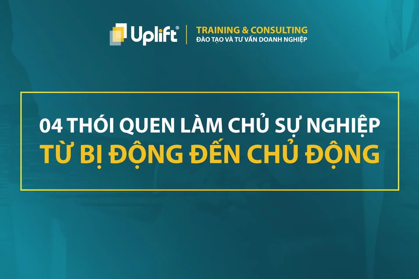 04 THÓI QUEN LÀM CHỦ SỰ NGHIỆP: TỪ BỊ ĐỘNG ĐẾN CHỦ ĐỘNG