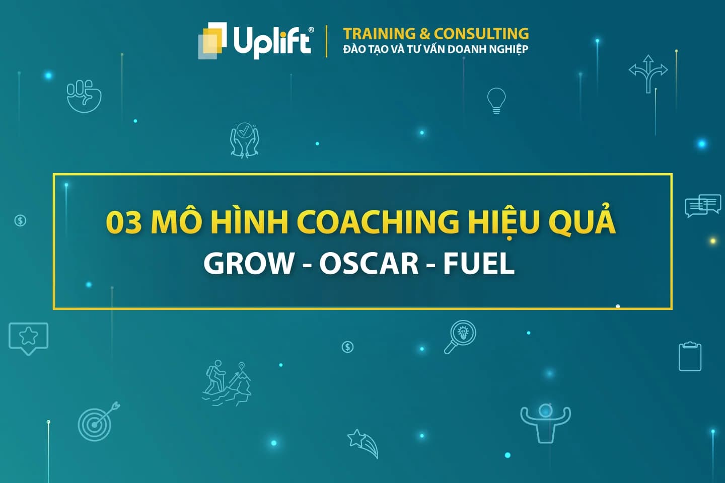 03 MÔ HÌNH COACHING HIỆU QUẢ - GROW, OSCAR, FUEL GIÚP PHÁT TRIỂN BẢN THÂN VÀ NÂNG CAO HIỆU SUẤT LÀM VIỆC 